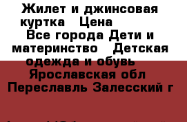 Жилет и джинсовая куртка › Цена ­ 1 500 - Все города Дети и материнство » Детская одежда и обувь   . Ярославская обл.,Переславль-Залесский г.